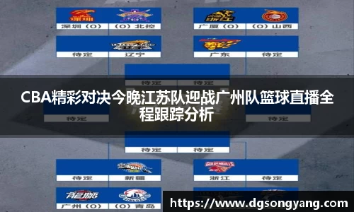 CBA精彩对决今晚江苏队迎战广州队篮球直播全程跟踪分析